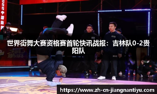 世界街舞大赛资格赛首轮快讯战报：吉林队0-2贵阳队