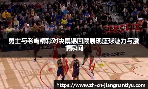勇士与老鹰精彩对决集锦回顾展现篮球魅力与激情瞬间